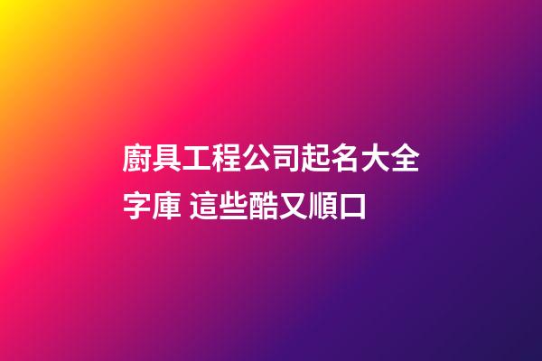 廚具工程公司起名大全字庫 這些酷又順口-第1張-公司起名-玄機派